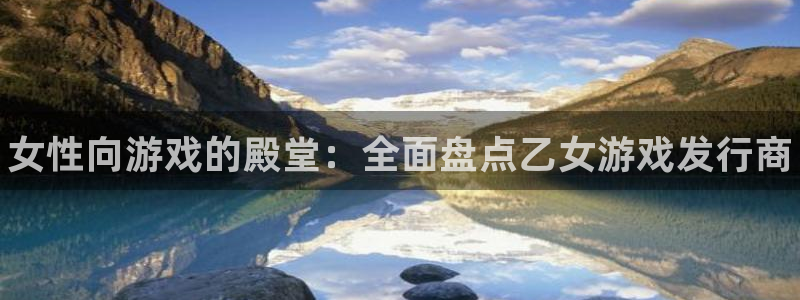 新宝gg平台―创造奇迹登录：女性向游戏的殿堂：全面盘点乙女游戏发行商