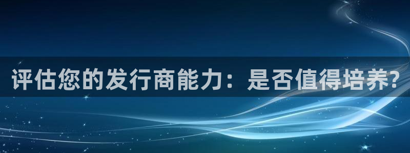 新宝gg创造奇迹登录注册入口：评估您的发行商能力：是否值得培养?